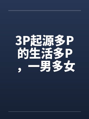 3P起源多P的生活多P，一男多女by佚名封面