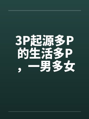 3P起源多P的生活多P，一男多女by佚名笔趣阁无弹窗封面