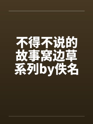 不得不说的故事窝边草系列by佚名笔趣阁无弹窗封面