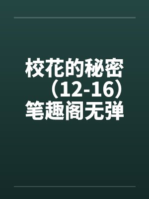 校花的秘密（12-16）笔趣阁无弹窗封面