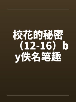 校花的秘密（12-16）by佚名笔趣阁无弹窗封面