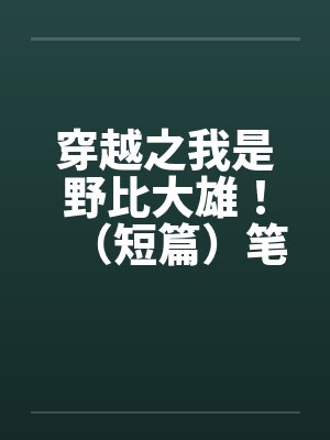 穿越之我是野比大雄！（短篇）笔趣阁无弹窗封面