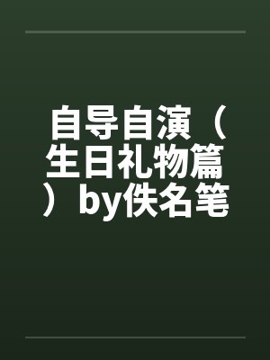 自导自演（生日礼物篇）by佚名笔趣阁无弹窗封面