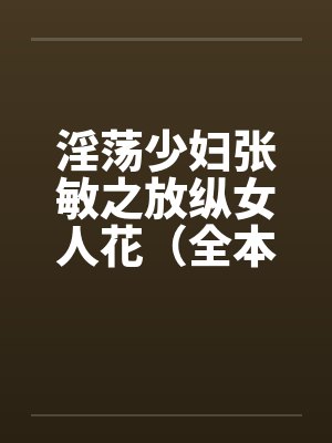 淫荡少妇张敏之放纵女人花（全本）by佚名笔趣阁无弹窗封面