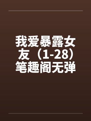 我爱暴露女友（1-28）笔趣阁无弹窗封面