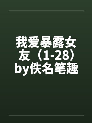 我爱暴露女友（1-28）by佚名笔趣阁无弹窗封面