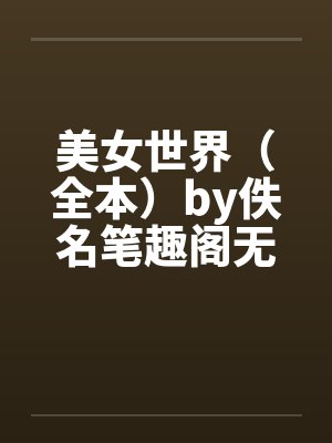 美女世界（全本）by佚名笔趣阁无弹窗封面