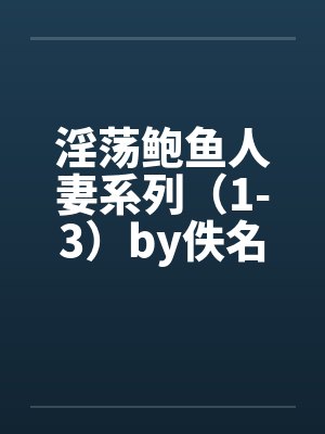 淫荡鲍鱼人妻系列（1-3）by佚名封面