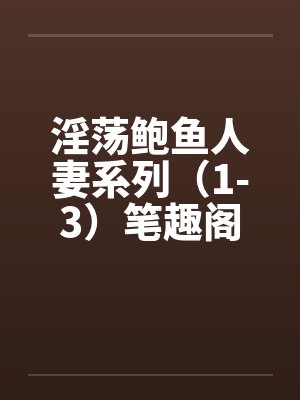 淫荡鲍鱼人妻系列（1-3）笔趣阁无弹窗封面