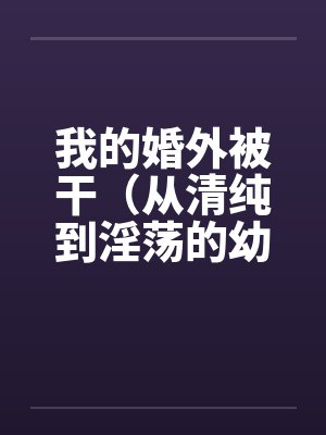 我的婚外被干（从清纯到淫荡的幼师）by佚名封面