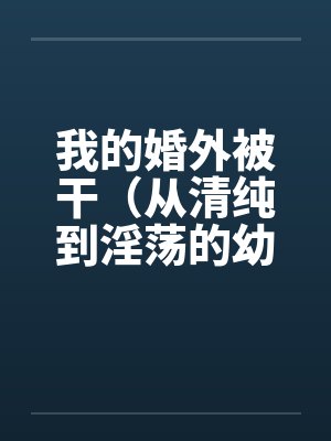 我的婚外被干（从清纯到淫荡的幼师）笔趣阁无弹窗封面