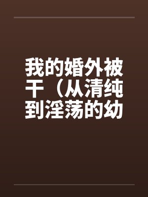 我的婚外被干（从清纯到淫荡的幼师）by佚名笔趣阁无弹窗封面