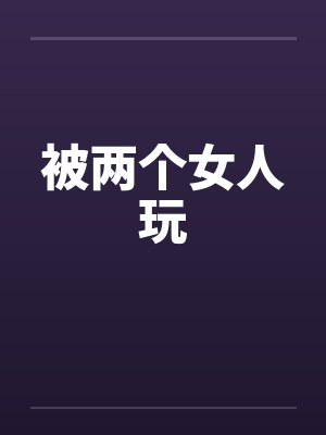 被两个女人玩封面