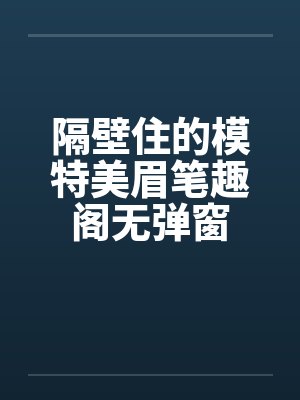 隔壁住的模特美眉笔趣阁无弹窗封面