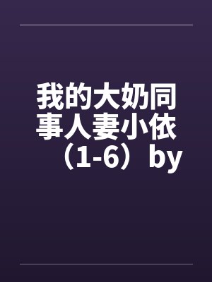 我的大奶同事人妻小依（1-6）by佚名封面