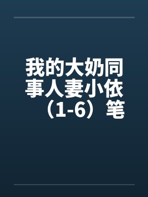 我的大奶同事人妻小依（1-6）笔趣阁无弹窗封面