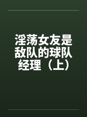 淫荡女友是敌队的球队经理（上）封面