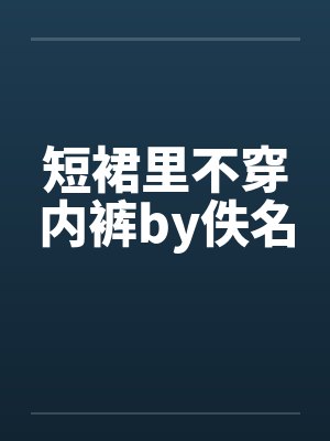 短裙里不穿内裤by佚名封面