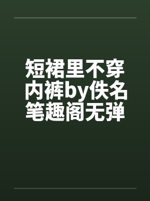 短裙里不穿内裤by佚名笔趣阁无弹窗封面
