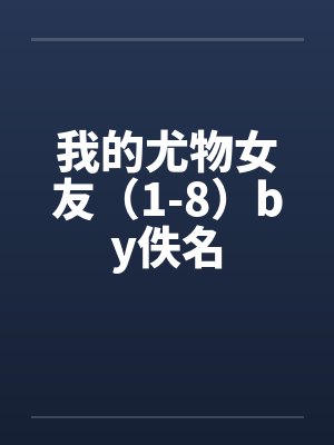 我的尤物女友（1-8）by佚名封面