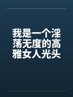 我是一个淫荡无度的高雅女人光头色12by佚名封面