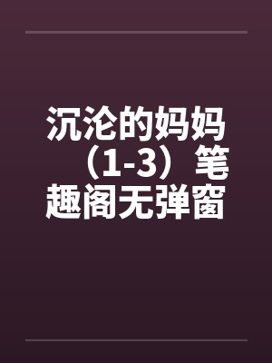 沉沦的妈妈（1-3）笔趣阁无弹窗封面