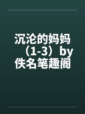 沉沦的妈妈（1-3）by佚名笔趣阁无弹窗封面