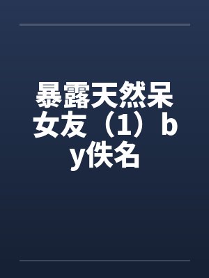 暴露天然呆女友（1）by佚名封面