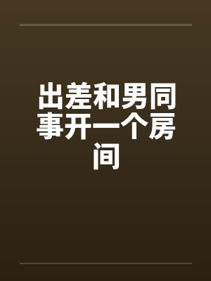 出差和男同事开一个房间封面
