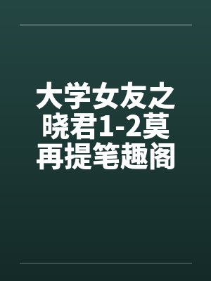 大学女友之晓君1-2莫再提笔趣阁无弹窗封面