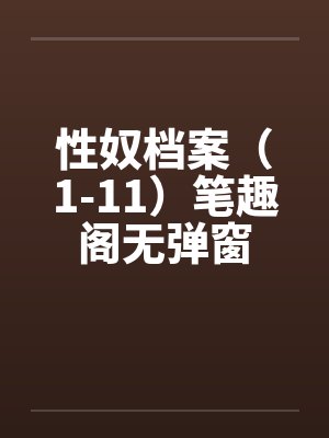 性奴档案（1-11）笔趣阁无弹窗封面