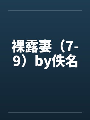 裸露妻（7-9）by佚名封面