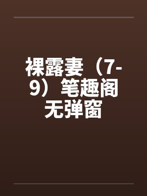 裸露妻（7-9）笔趣阁无弹窗封面