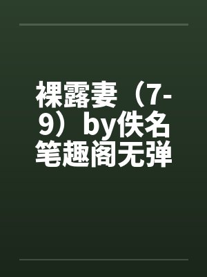 裸露妻（7-9）by佚名笔趣阁无弹窗封面