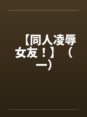 【同人凌辱女友！】（一）封面