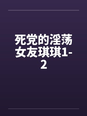 死党的淫荡女友琪琪1-2封面