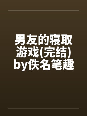 男友的寝取游戏(完结)by佚名笔趣阁无弹窗封面