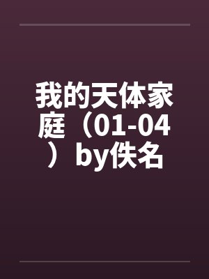 我的天体家庭（01-04）by佚名封面