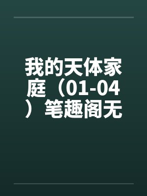 我的天体家庭（01-04）笔趣阁无弹窗封面