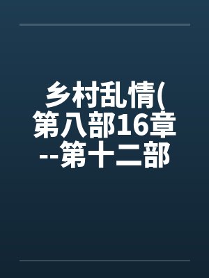 乡村乱情(第八部16章--第十二部第3章)by佚名封面
