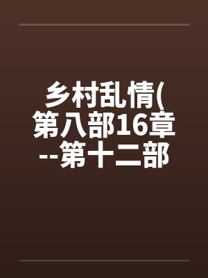 乡村乱情(第八部16章--第十二部第3章)笔趣阁无弹窗封面