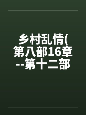 乡村乱情(第八部16章--第十二部第3章)by佚名笔趣阁无弹窗封面