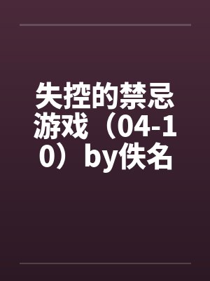 失控的禁忌游戏（04-10）by佚名封面