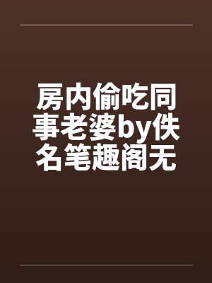 房内偷吃同事老婆by佚名笔趣阁无弹窗封面