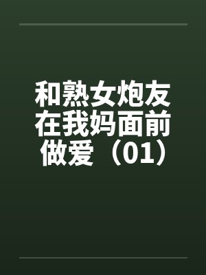 和熟女炮友在我妈面前做爱（01）封面