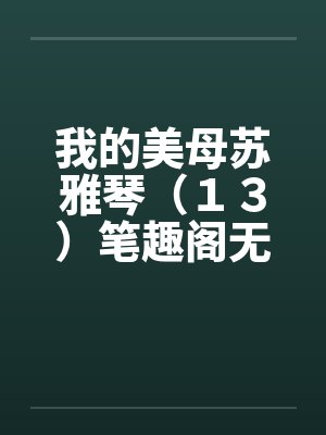 我的美母苏雅琴（１３）笔趣阁无弹窗封面