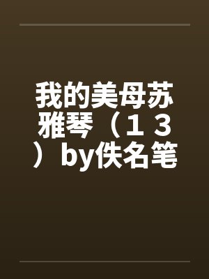 我的美母苏雅琴（１３）by佚名笔趣阁无弹窗封面
