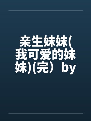 亲生妹妹(我可爱的妹妹)(完）by佚名封面