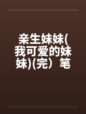 亲生妹妹(我可爱的妹妹)(完）笔趣阁无弹窗封面