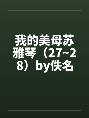 我的美母苏雅琴（27~28）by佚名笔趣阁无弹窗封面